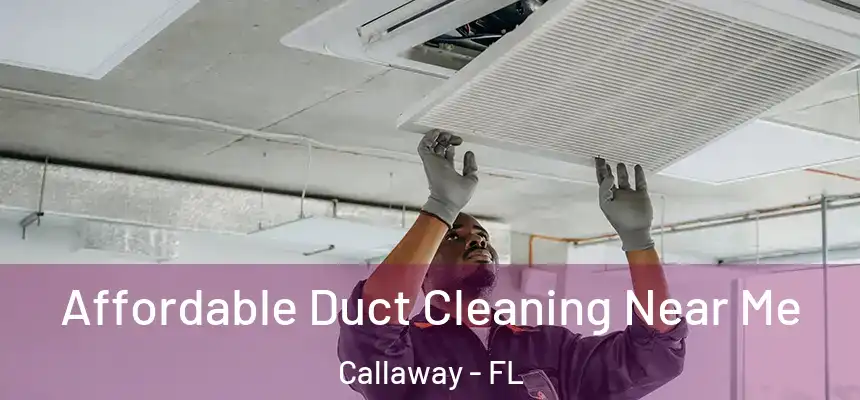 Affordable Duct Cleaning Near Me Callaway - FL