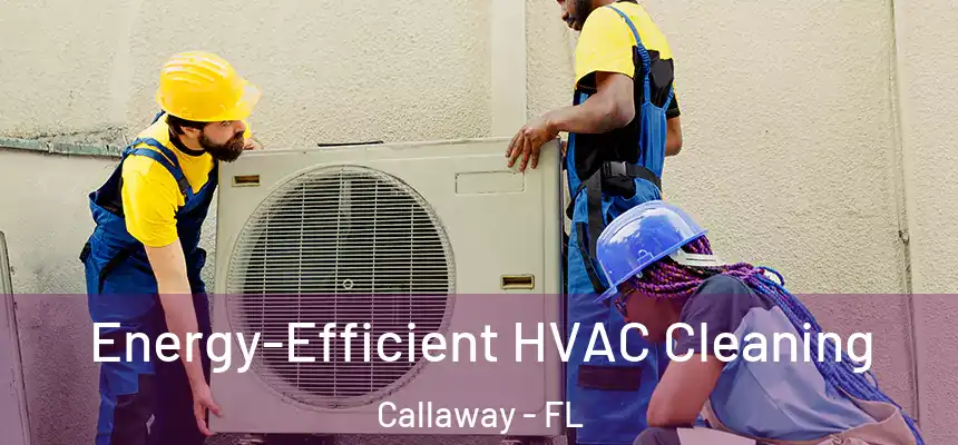 Energy-Efficient HVAC Cleaning Callaway - FL