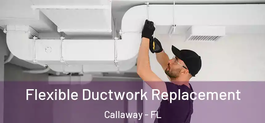 Flexible Ductwork Replacement Callaway - FL