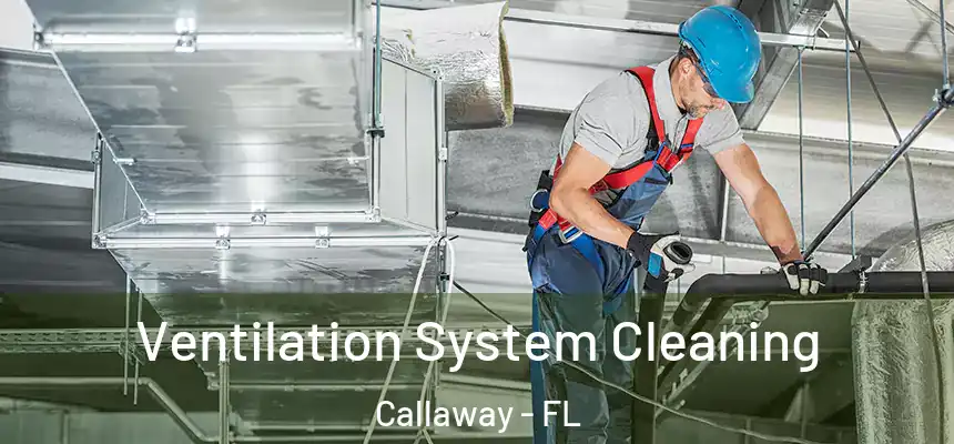 Ventilation System Cleaning Callaway - FL